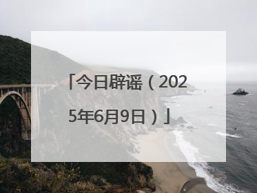 今日辟谣（2025年6月9日）