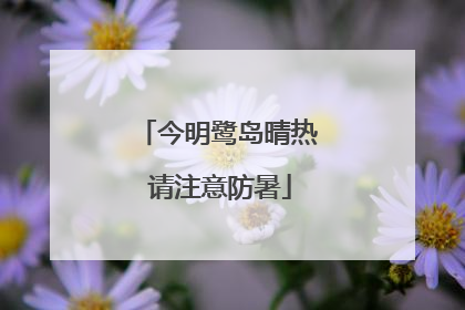 今明鹭岛晴热 请注意防暑