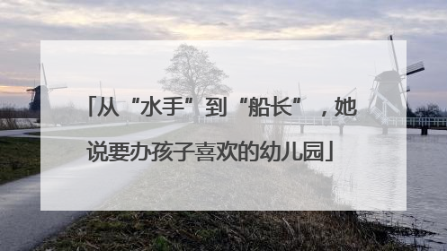 从“水手”到“船长”，她说要办孩子喜欢的幼儿园