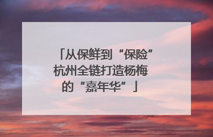 从保鲜到“保险” 杭州全链打造杨梅的“嘉年华”