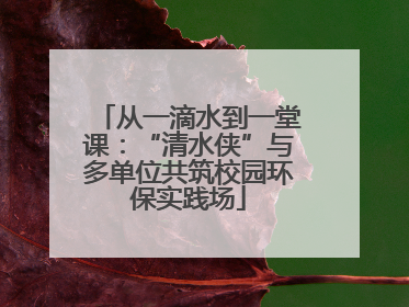 从一滴水到一堂课：“清水侠”与多单位共筑校园环保实践场