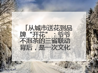 从城市送花到品牌“开花”：爷爷不泡茶的三省联动背后，是一次文化共振式扩张