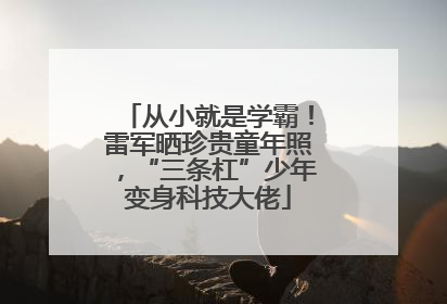 从小就是学霸！雷军晒珍贵童年照，“三条杠”少年变身科技大佬