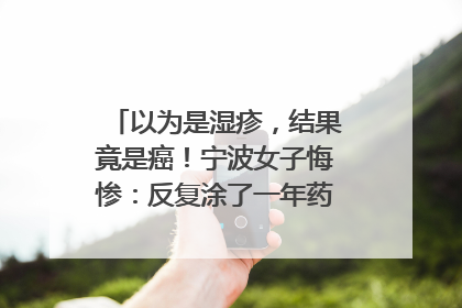 以为是湿疹，结果竟是癌！宁波女子悔惨：反复涂了一年药膏都没好！很多患者首诊都去了皮肤科