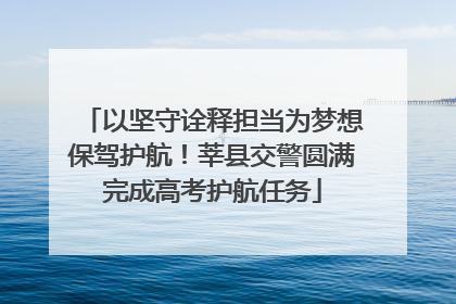 以坚守诠释担当为梦想保驾护航！莘县交警圆满完成高考护航任务