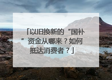 以旧换新的“国补”资金从哪来？如何抵达消费者？