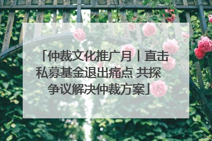 仲裁文化推广月丨直击私募基金退出痛点 共探争议解决仲裁方案