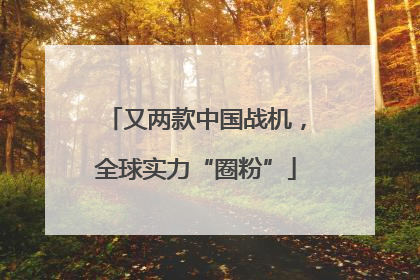 又两款中国战机，全球实力“圈粉”