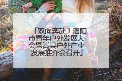 双向奔赴！洛阳市青年户外发展大会暨嵩县户外产业发展推介会召开