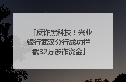 反诈黑科技！兴业银行武汉分行成功拦截32万涉诈资金