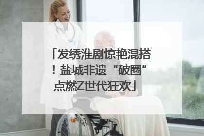 发绣淮剧惊艳混搭！盐城非遗“破圈”点燃Z世代狂欢