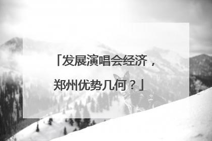 发展演唱会经济，郑州优势几何？