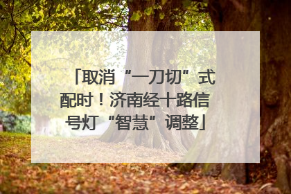 取消“一刀切”式配时！济南经十路信号灯“智慧”调整