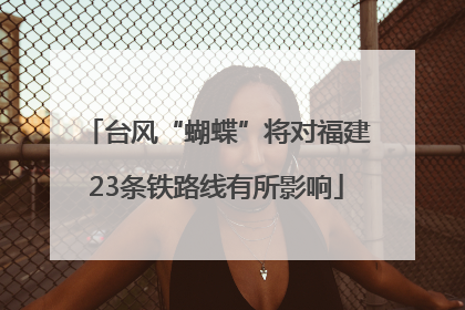 台风“蝴蝶”将对福建23条铁路线有所影响