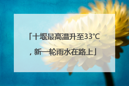 十堰最高温升至33℃，新一轮雨水在路上