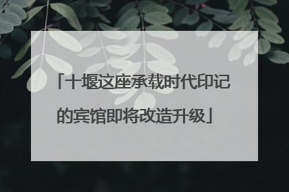 十堰这座承载时代印记的宾馆即将改造升级