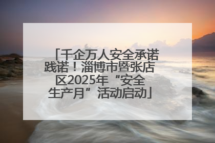 千企万人安全承诺践诺！淄博市暨张店区2025年“安全生产月”活动启动