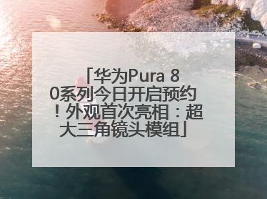 华为Pura 80系列今日开启预约！外观首次亮相：超大三角镜头模组