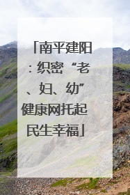 南平建阳：织密“老、妇、幼”健康网托起民生幸福