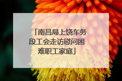 南昌局上饶车务段工会走访慰问困难职工家庭