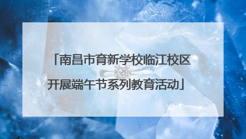 南昌市育新学校临江校区开展端午节系列教育活动