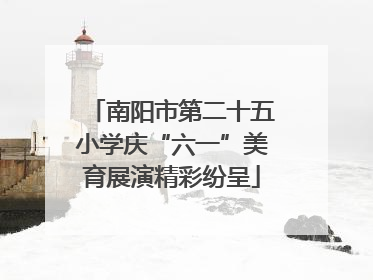 南阳市第二十五小学庆“六一”美育展演精彩纷呈
