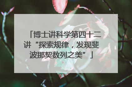 博士讲科学第四十二讲“探索规律，发现斐波那契数列之美”