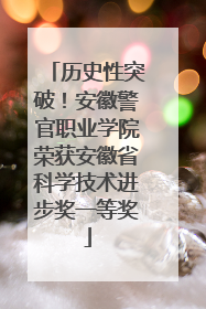 历史性突破！安徽警官职业学院荣获安徽省科学技术进步奖一等奖