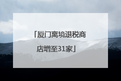厦门离境退税商店增至31家