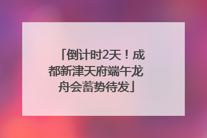 倒计时2天！成都新津天府端午龙舟会蓄势待发