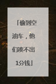 偷到空油车，他们凑不出1分钱
