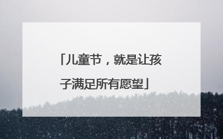 儿童节，就是让孩子满足所有愿望