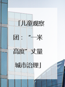 儿童观察团：“一米高度”丈量城市治理