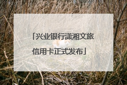 兴业银行潇湘文旅信用卡正式发布