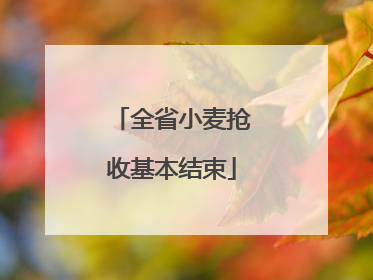 全省小麦抢收基本结束