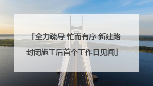 全力疏导 忙而有序 新建路封闭施工后首个工作日见闻