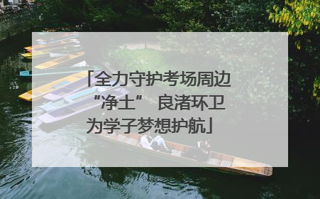 全力守护考场周边“净土” 良渚环卫为学子梦想护航