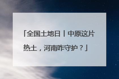全国土地日丨中原这片热土，河南咋守护？
