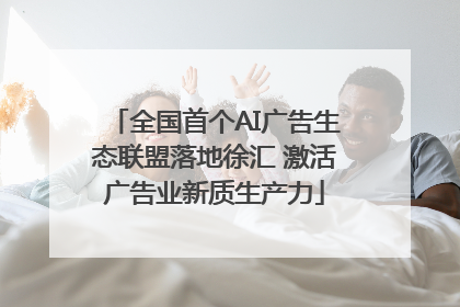 全国首个AI广告生态联盟落地徐汇 激活广告业新质生产力