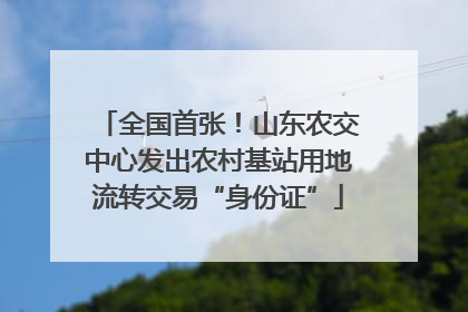 全国首张！山东农交中心发出农村基站用地流转交易“身份证”