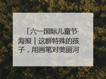 六一国际儿童节·海报｜这群特殊的孩子，用画笔对美丽河北深情告白