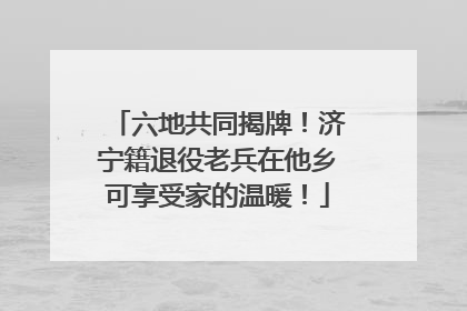 六地共同揭牌！济宁籍退役老兵在他乡可享受家的温暖！