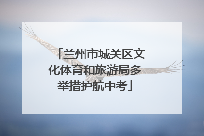 兰州市城关区文化体育和旅游局多举措护航中考