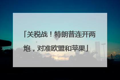 关税战！特朗普连开两炮，对准欧盟和苹果