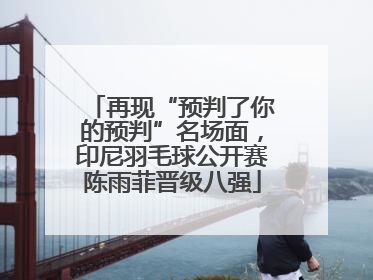 再现“预判了你的预判”名场面，印尼羽毛球公开赛陈雨菲晋级八强