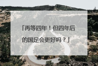 再等四年！但四年后的国足会更好吗？