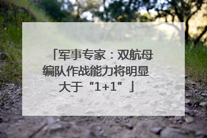 军事专家：双航母编队作战能力将明显大于“1+1”