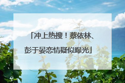 冲上热搜！蔡依林、彭于晏恋情疑似曝光