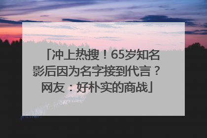 冲上热搜！65岁知名影后因为名字接到代言？网友：好朴实的商战