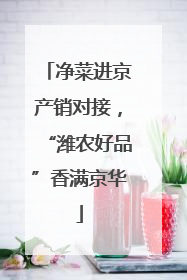 净菜进京产销对接，“潍农好品”香满京华